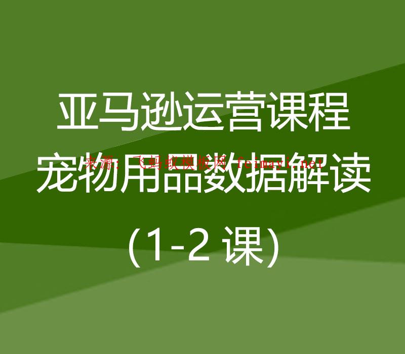 2021亚马逊运营课程Amazon：宠物用品数据解读（1-2课） 