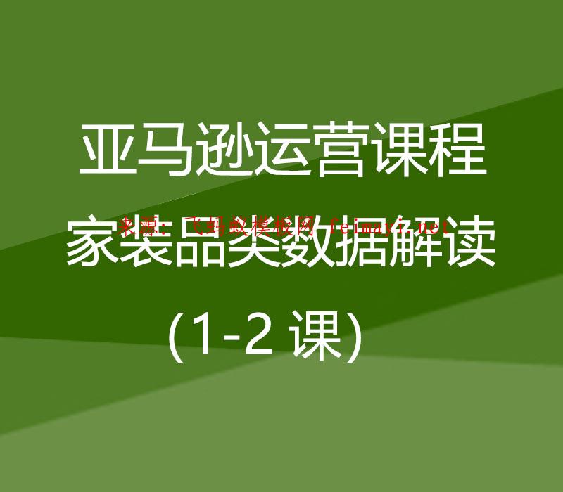 2021亚马逊运营课程Amazon：家装品类数据解读（1-2课）