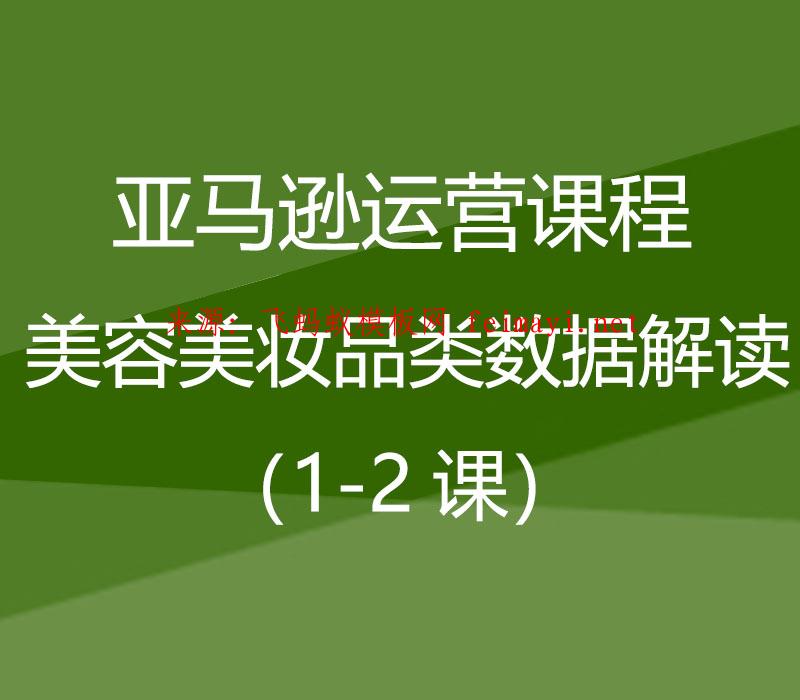 2021亚马逊运营课程Amazon：美容美妆品类数据解读（1-2课） 