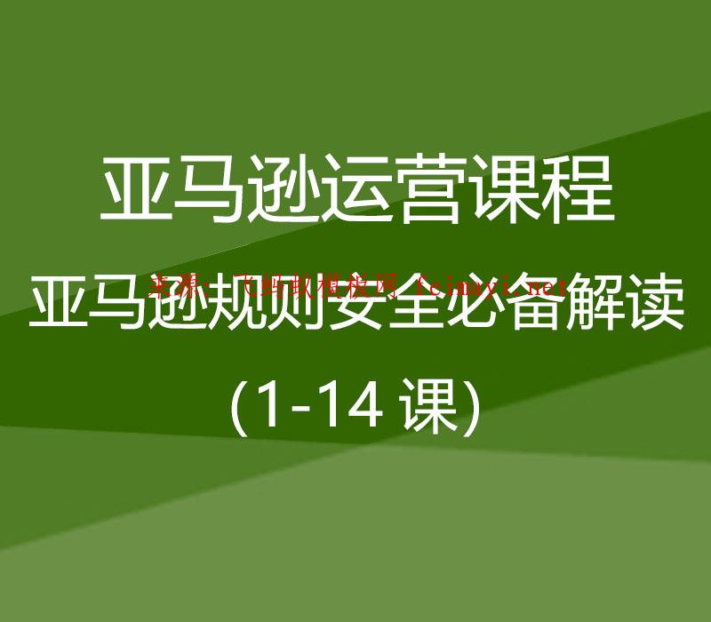 2021亚马逊运营课程Amazon：亚马逊规则安全必备解读（1-14课）