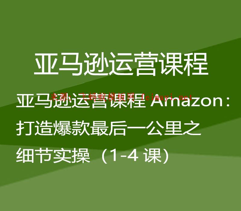 亚马逊运营课程Amazon：打造爆款最后一公里之细节实操（1-4课）