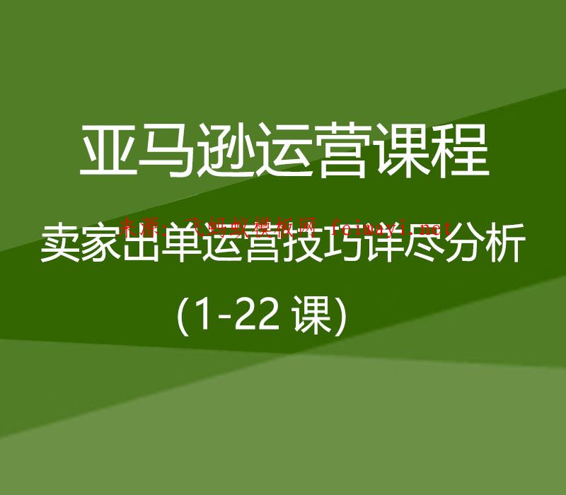 亚马逊运营课程Amazon：卖家出单运营技巧详尽分析（1-22课） 