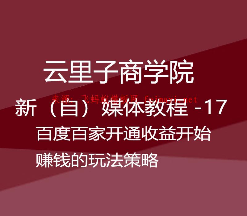 2021云里子商学院-新（自）媒体教程-17-百度百家开通收益开始赚钱的玩法策略 