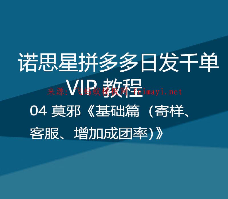 诺思星拼多多日发千单VIP教程 04 莫邪《基础篇（寄样、客服、增加成团率）》 