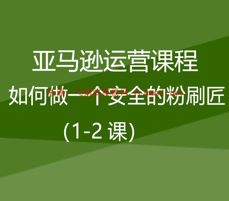 亚马逊运营课程Amazon：如何做一个安全的粉刷匠（1-2课）