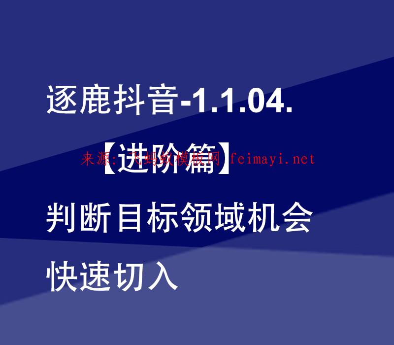 最新教程逐鹿抖音-1.1.04.【进阶篇】判断目标领域机会快速切入 