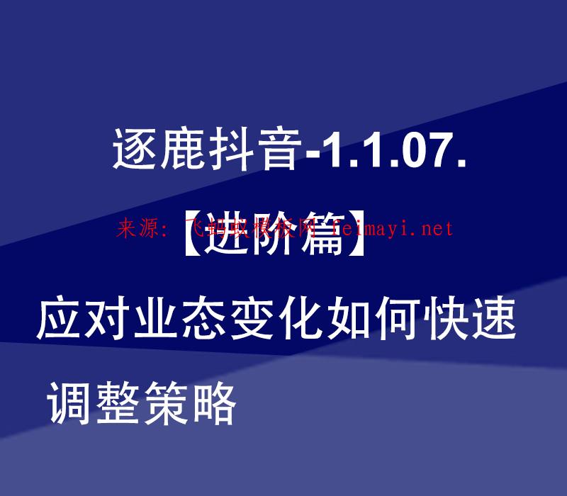 最新教程逐鹿抖音-1.1.07.【进阶篇】应对业态变化如何快速调整策略 