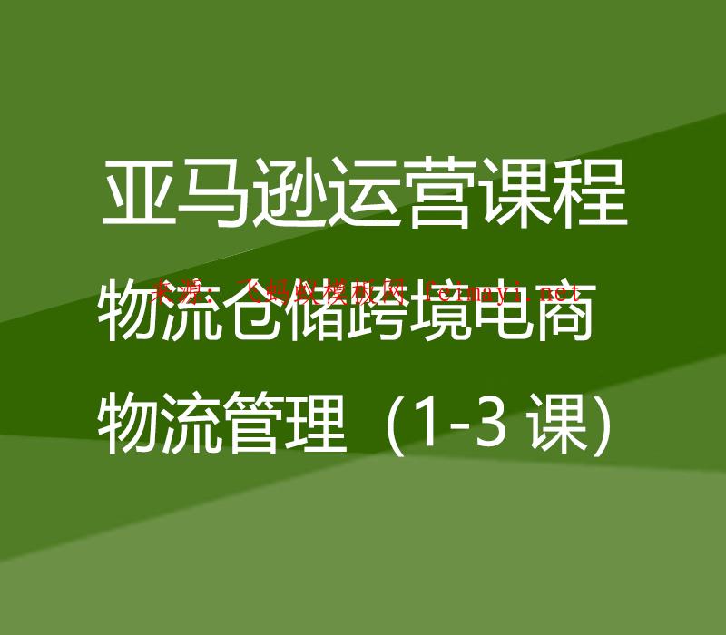 视频教程亚马逊运营课程Amazon：物流仓储跨境电商物流管理（1-3课） 