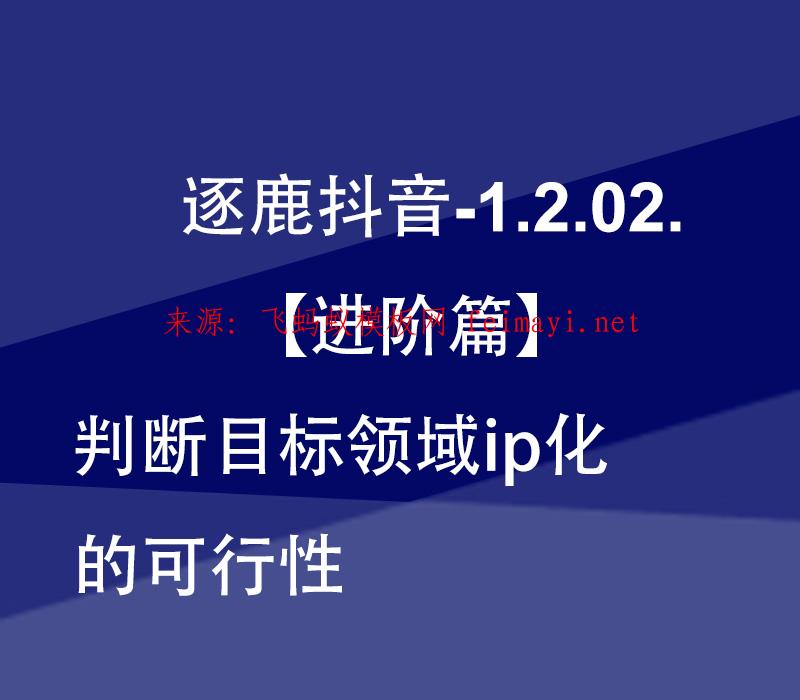 视频教程逐鹿抖音-1.2.02.【进阶篇】判断目标领域ip化的可行性 