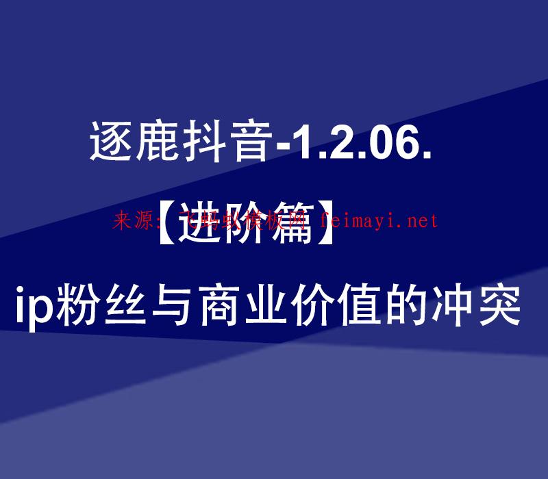 逐鹿抖音视频教程-1.2.06.【进阶篇】ip粉丝与商业价值的冲突 