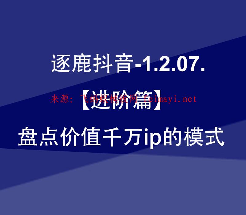 视频教程逐鹿抖音-1.2.07.【进阶篇】盘点价值千万ip的模式 