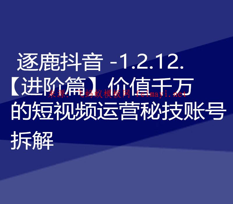 逐鹿抖音教程-1.2.12.【进阶篇】价值千万的短视频运营秘技账号拆解 