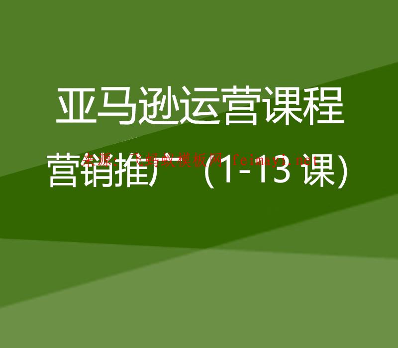 最新教程亚马逊运营课程Amazon：营销推广（1-13课） 