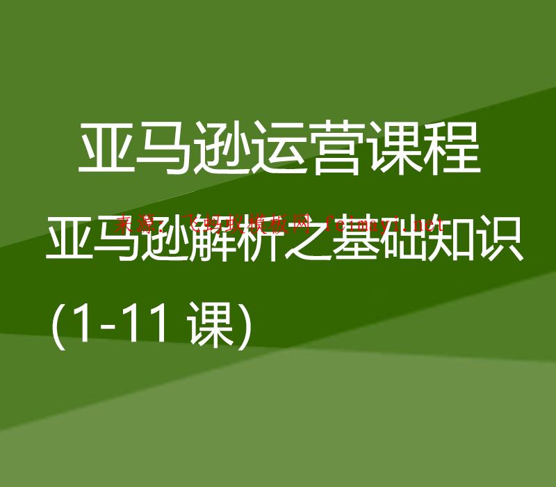  最新视频教程亚马逊运营课程Amazon：亚马逊解析之基础知识（1-11课） 